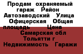 Продам  охраняемый гараж › Район ­ Автозаводский › Улица ­ Офицерская › Общая площадь ­ 25 › Цена ­ 140 000 - Самарская обл., Тольятти г. Недвижимость » Гаражи   